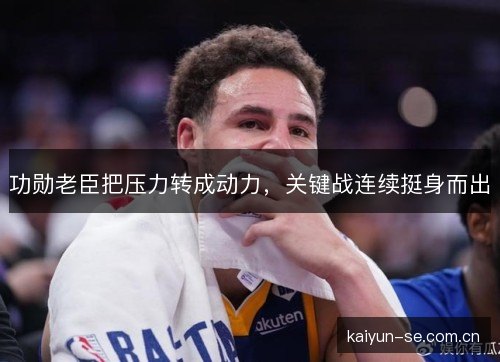 功勋老臣把压力转成动力，关键战连续挺身而出